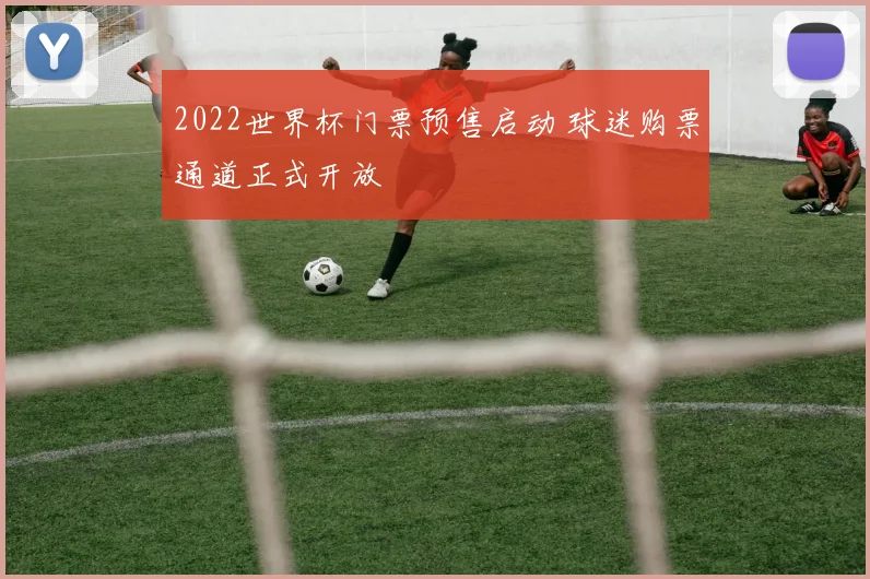 2022世界杯门票预售启动 球迷购票通道正式开放