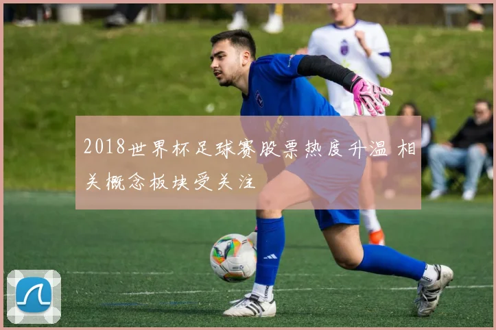 2018世界杯足球赛股票热度升温 相关概念板块受关注