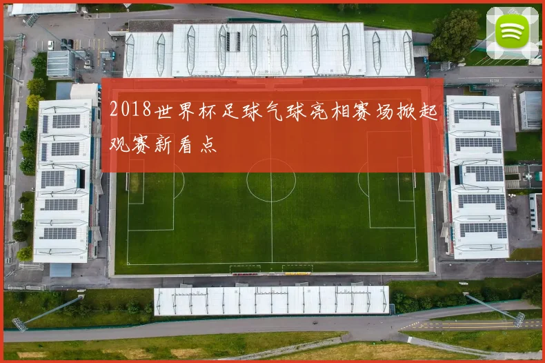 2018世界杯足球气球亮相赛场掀起观赛新看点