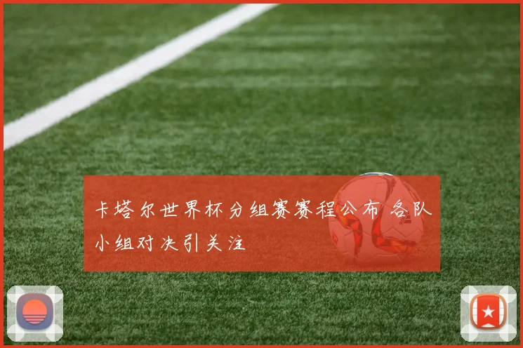 卡塔尔世界杯分组赛赛程公布 各队小组对决引关注