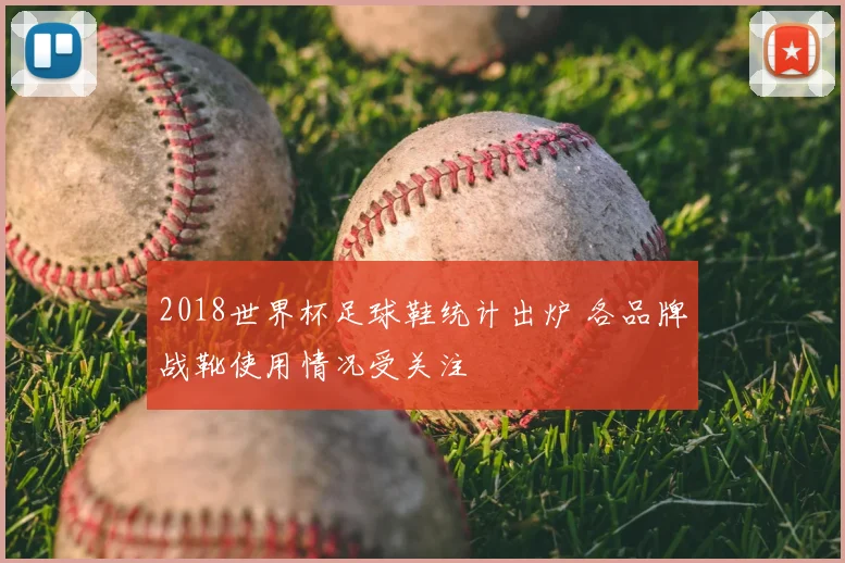 2018世界杯足球鞋统计出炉 各品牌战靴使用情况受关注