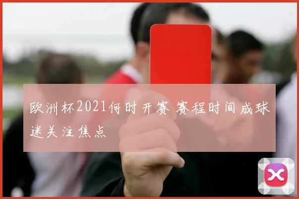 欧洲杯2021何时开赛 赛程时间成球迷关注焦点